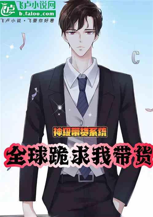 神级带货系统，全球跪求我带货