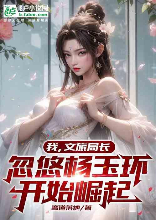 我，文旅局长忽悠杨玉环开始崛起